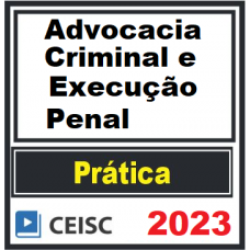 PRÁTICA JÚRIDICA (FORENSE) -  ADVOCACIA CRIMINAL E EXECUÇÃO PENAL  - CEISC 2023