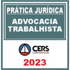PRÁTICA JÚRIDICA (FORENSE) - ADVOCACIA TRABALHISTA - CERS 2023